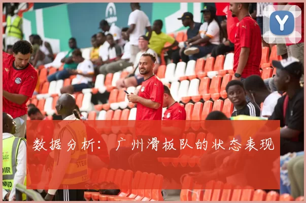 数据分析：广州滑板队的状态表现
