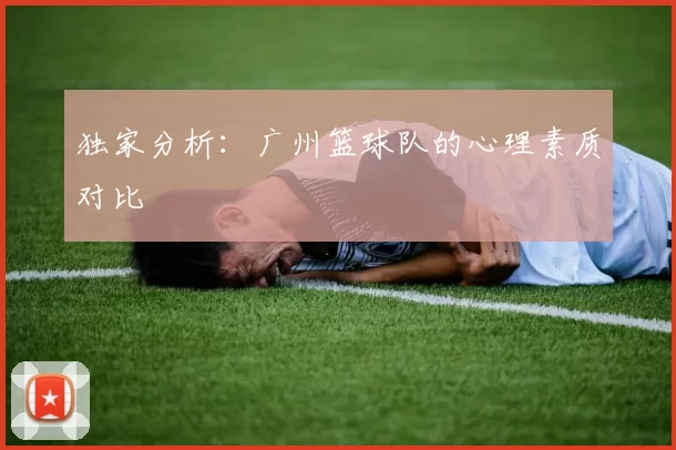 独家分析：广州篮球队的心理素质对比