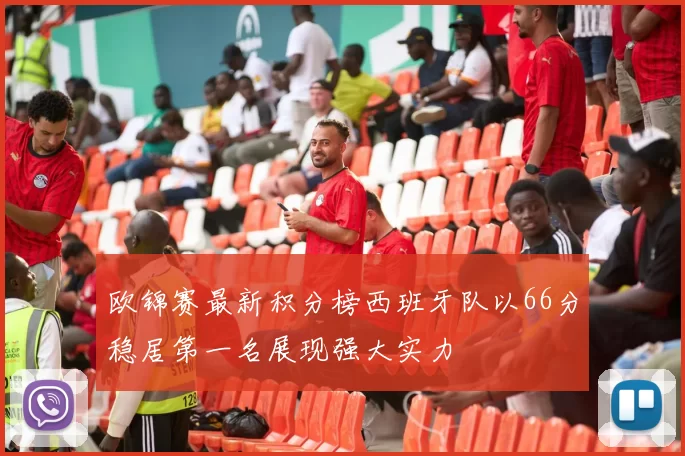 欧锦赛最新积分榜西班牙队以66分稳居第一名展现强大实力