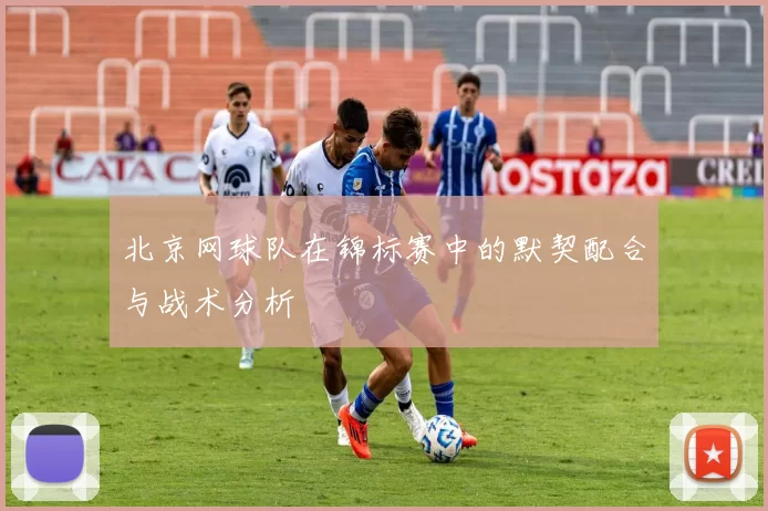 北京网球队在锦标赛中的默契配合与战术分析