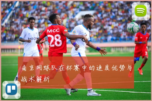 南京网球队在杯赛中的速度优势与战术解析