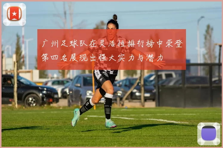 广州足球队在灵活性排行榜中荣登第四名展现出强大实力与潜力